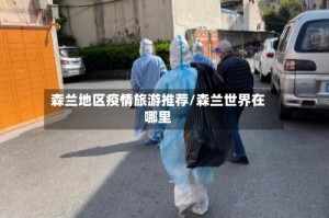 森兰地区疫情旅游推荐/森兰世界在哪里
