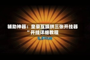 辅助神器：皇豪互娱拼三张开挂器”开挂详细教程