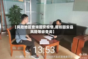 【风险地区查询固安疫情,廊坊固安县风险等级查询】