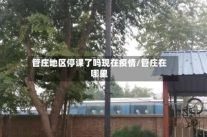 管庄地区停课了吗现在疫情/管庄在哪里