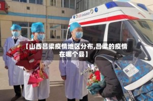 【山西吕梁疫情地区分布,吕梁的疫情在哪个县】