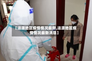 【涟源地区疫情情况最新,涟源地区疫情情况最新消息】