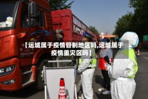 【运城属于疫情管制地区吗,运城属于疫情重灾区吗】