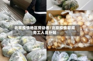 北京疫情地区劳动者/北京疫情期间务工人员补贴