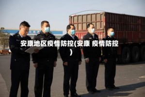 安康地区疫情防控(安康 疫情防控)