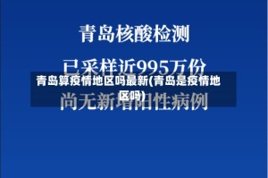 青岛算疫情地区吗最新(青岛是疫情地区吗)