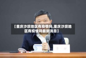【重庆沙坝地区有疫情吗,重庆沙坝地区有疫情吗最新消息】