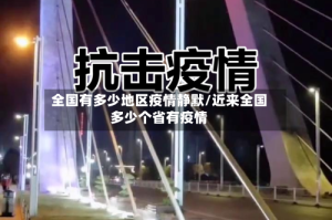 全国有多少地区疫情静默/近来全国多少个省有疫情