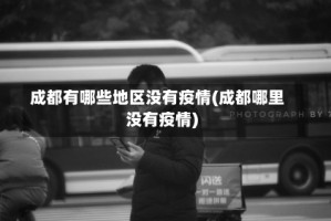 成都有哪些地区没有疫情(成都哪里没有疫情)