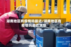 湖南地区有疫情吗最近/湖南地区有疫情吗最近消息
