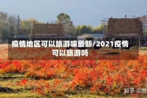 疫情地区可以旅游嘛最新/2021疫情可以旅游吗