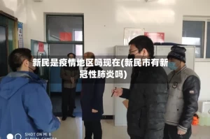 新民是疫情地区吗现在(新民市有新冠性肺炎吗)
