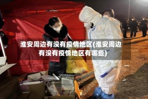 淮安周边有没有疫情地区(淮安周边有没有疫情地区有哪些)