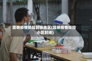 昆明疫情防控封锁地区(昆明疫情防控小区封闭)