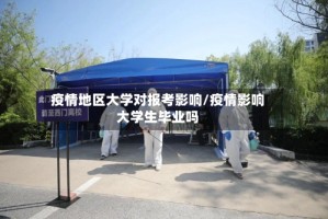 疫情地区大学对报考影响/疫情影响大学生毕业吗