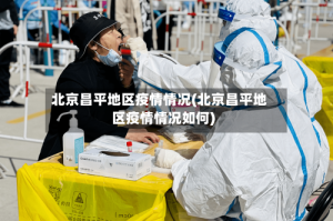 北京昌平地区疫情情况(北京昌平地区疫情情况如何)