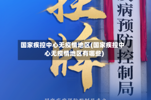 国家疾控中心无疫情地区(国家疾控中心无疫情地区有哪些)