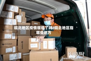 皖北地区疫情骤增了吗/皖北地区指哪些地方