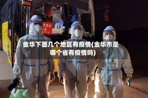 金华下面几个地区有疫情(金华市是哪个省有疫情吗)