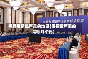 每月疫情最严重的地区(疫情最严重的是哪几个月)