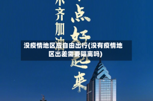没疫情地区应自由出行(没有疫情地区出差需要隔离吗)