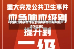 安徽二类疫情地区(安徽疫情二级响应调为三级)