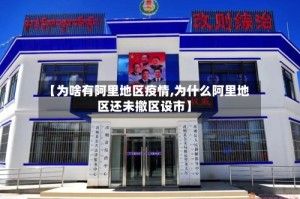 【为啥有阿里地区疫情,为什么阿里地区还未撤区设市】