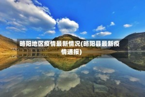略阳地区疫情最新情况(略阳县最新疫情通报)