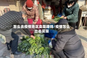 怎么去疫情地区卖菜赚钱/疫情怎么出去买菜