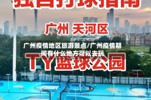 广州疫情地区旅游景点/广州疫情期间有什么地方可以去玩