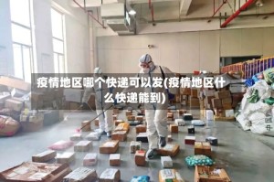 疫情地区哪个快递可以发(疫情地区什么快递能到)
