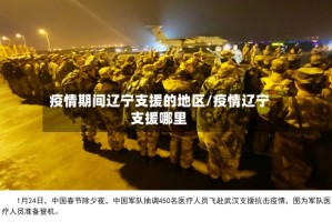 疫情期间辽宁支援的地区/疫情辽宁支援哪里