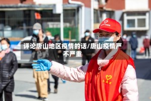 评论唐山地区疫情的话/唐山疫情严不严重