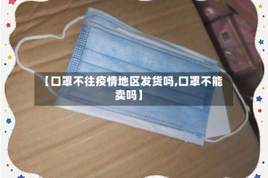 【口罩不往疫情地区发货吗,口罩不能卖吗】