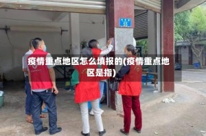 疫情重点地区怎么填报的(疫情重点地区是指)