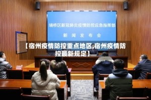 【宿州疫情防控重点地区,宿州疫情防控最新规定】