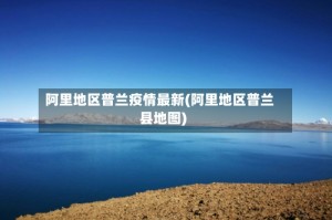 阿里地区普兰疫情最新(阿里地区普兰县地图)