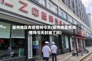 衢州地区有疫情吗今天(衢州地区有疫情吗今天封城了吗)