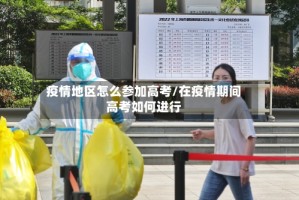 疫情地区怎么参加高考/在疫情期间高考如何进行