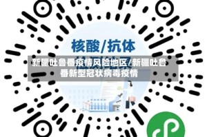 新疆吐鲁番疫情风险地区/新疆吐鲁番新型冠状病毒疫情