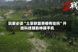 玩家必读“土豪联盟茶楼有挂吗”开挂科技辅助神器手机