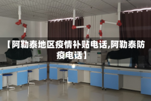 【阿勒泰地区疫情补贴电话,阿勒泰防疫电话】