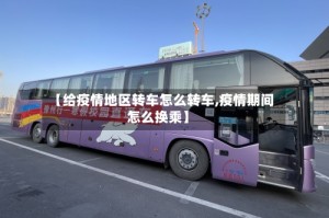 【给疫情地区转车怎么转车,疫情期间怎么换乘】