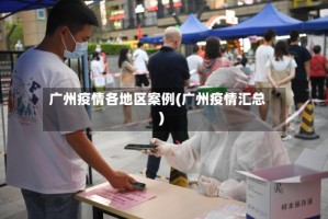 广州疫情各地区案例(广州疫情汇总)