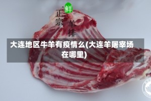 大连地区牛羊有疫情么(大连羊屠宰场在哪里)