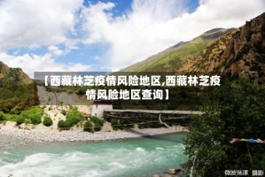 【西藏林芝疫情风险地区,西藏林芝疫情风险地区查询】