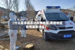 【什么是承德周边疫情地区,承德地区疫情最新消息】
