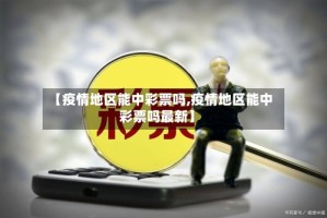 【疫情地区能中彩票吗,疫情地区能中彩票吗最新】