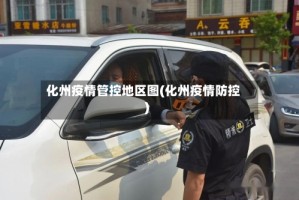 化州疫情管控地区图(化州疫情防控)