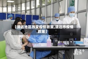 【清远地区改变疫情政策,清远市疫情政策】